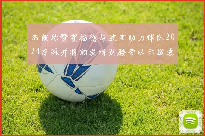 布朗称赞霍福德与波津助力球队2024夺冠并将颁发特别腰带以示敬意