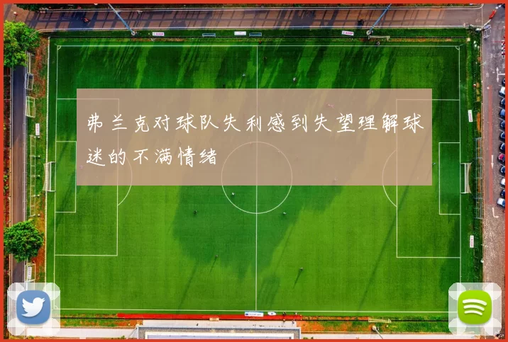 弗兰克对球队失利感到失望理解球迷的不满情绪