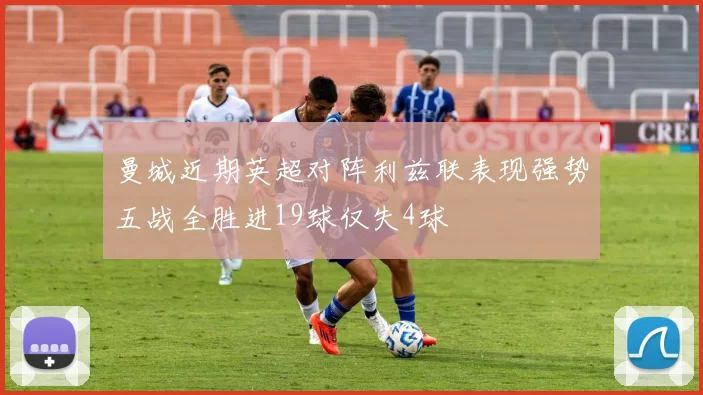 曼城近期英超对阵利兹联表现强势五战全胜进19球仅失4球