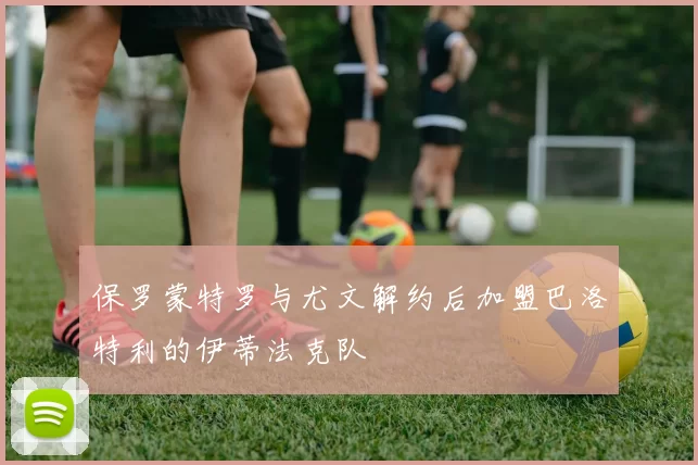 保罗蒙特罗与尤文解约后加盟巴洛特利的伊蒂法克队