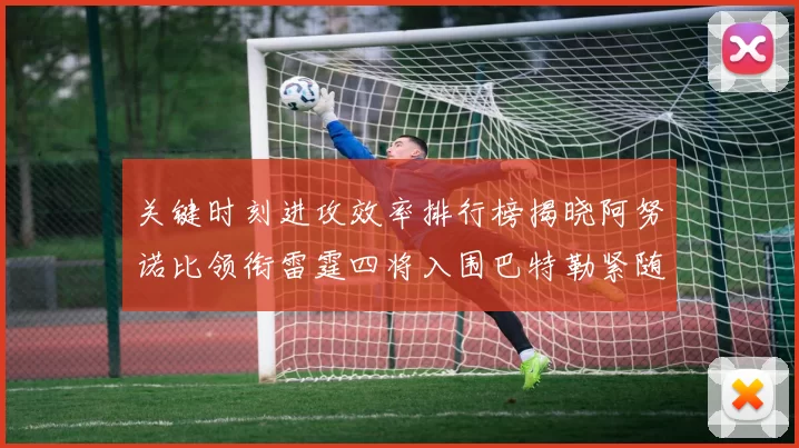 关键时刻进攻效率排行榜揭晓阿努诺比领衔雷霆四将入围巴特勒紧随其后