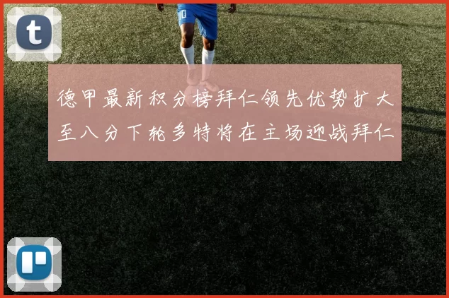 德甲最新积分榜拜仁领先优势扩大至八分下轮多特将在主场迎战拜仁