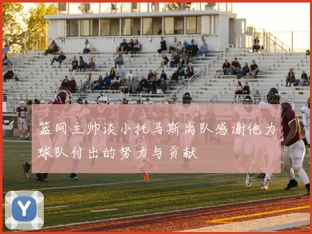 篮网主帅谈小托马斯离队感谢他为球队付出的努力与贡献