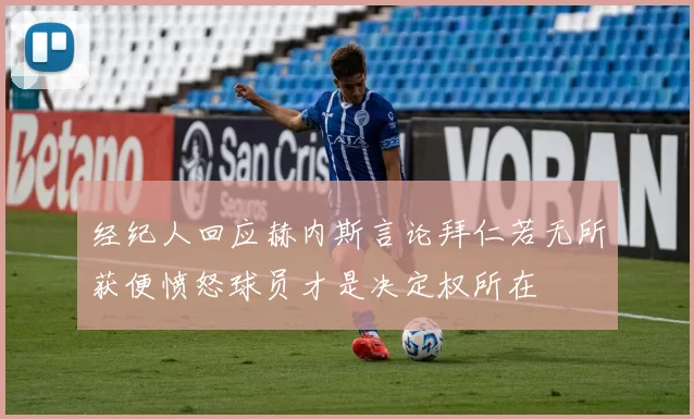 经纪人回应赫内斯言论拜仁若无所获便愤怒球员才是决定权所在