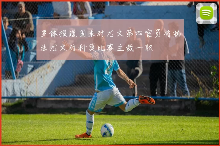 罗体报道国米对尤文第四官员将执法尤文对科莫比赛主裁一职