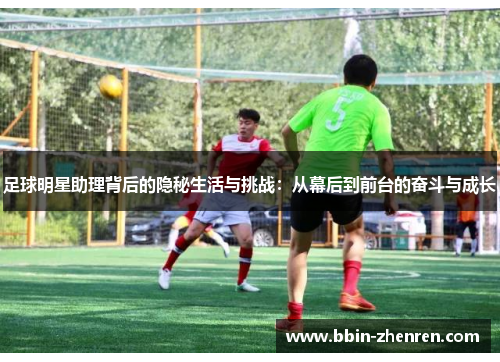 足球明星助理背后的隐秘生活与挑战：从幕后到前台的奋斗与成长
