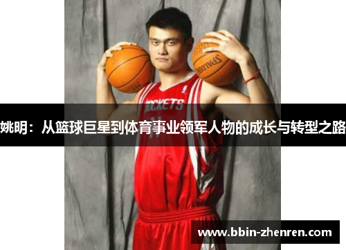 姚明：从篮球巨星到体育事业领军人物的成长与转型之路