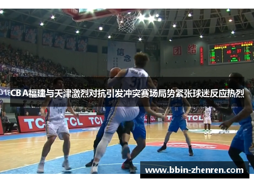CBA福建与天津激烈对抗引发冲突赛场局势紧张球迷反应热烈