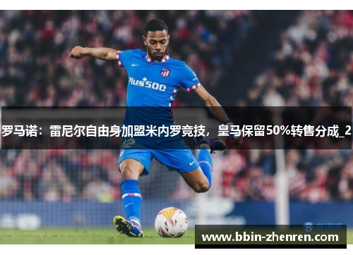 罗马诺：雷尼尔自由身加盟米内罗竞技，皇马保留50%转售分成_2