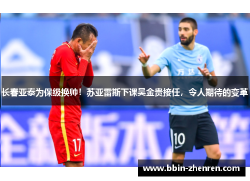 长春亚泰为保级换帅！苏亚雷斯下课吴金贵接任，令人期待的变革